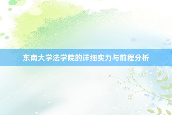 东南大学法学院的详细实力与前程分析