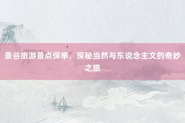 景谷旅游景点保举，探秘当然与东说念主文的奇妙之旅