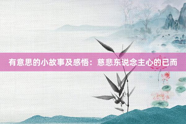 有意思的小故事及感悟：慈悲东说念主心的已而